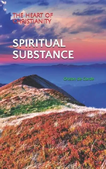 Spiritual Substance: The Heart of Christianity by Orison de Corde