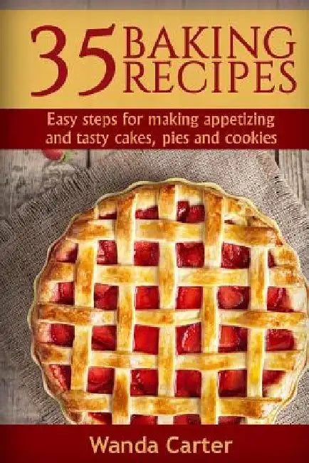 35 Baking Recipes: Easy steps for making appetizing and tasty cakes, pies and cookies by Wanda Carter