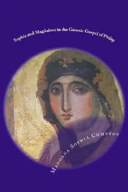 Sophia and Magdalene in the Gnostic Gospel of Philip by M. Sophia Compton