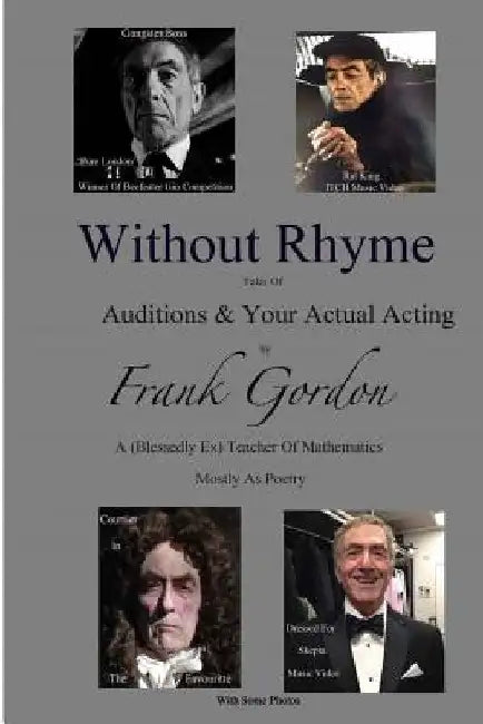 Without Rhyme: Auditions & Actual Acting: An Actors Attempt At Life After Work- Poems Mostly by Frank Gordon Bsc