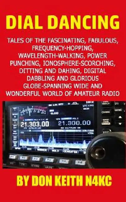 Dial Dancing: Tales of the the fascinating, fabulous, frequency-hopping, wavelength-walking, power punching, ionosphere-scorching, d by Don Keith
