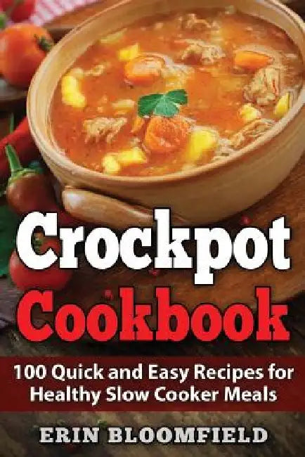 Crockpot Cookbook: 100 Quick and Easy Recipes for Healthy Slow Cooker Meals by Erin Bloomfield