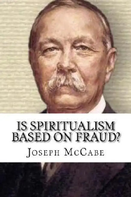 Is Spiritualism Based on Fraud?: The Evidence Given By Sir A. C. Doyle And Others Drastically Examined by Joseph McCabe