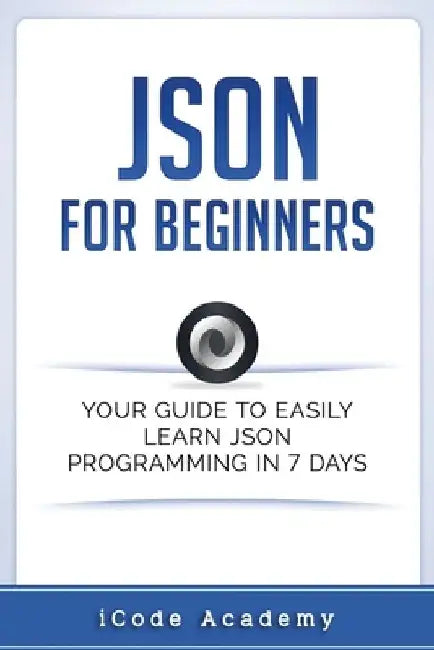 Json for Beginners: Your Guide to Easily Learn Json In 7 Days by Icode Academy