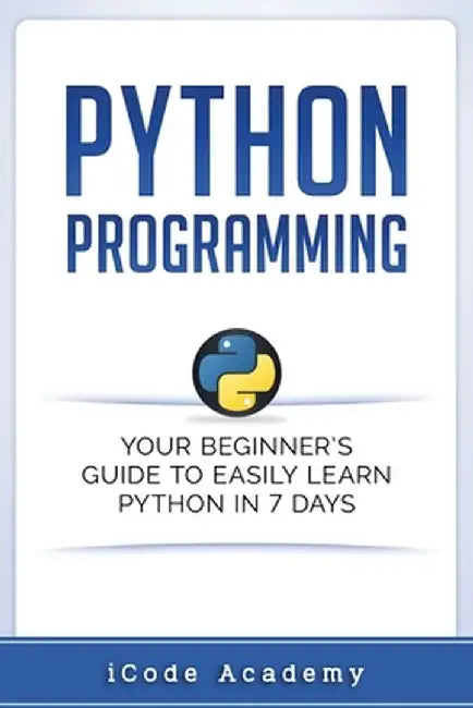 Python Programming: Your Beginner's Guide to Easily Learn Python in 7 Days by Academy, Icode