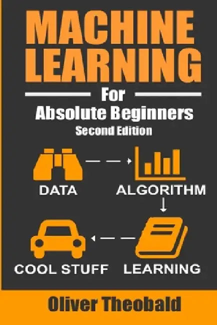 Machine Learning For Absolute Beginners: A Plain English Introduction by Theobald, Oliver