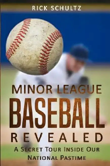 Minor League Baseball Revealed: A Secret Tour Inside Our National Pastime by Rick Schultz