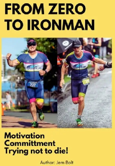 From Zero to Ironman Triathlon: Moving from couch potato to completing an Ironman in 4 months. by Jem Bolt