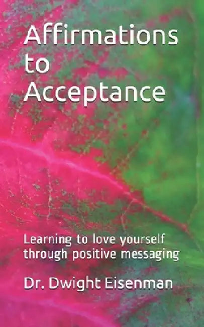 Affirmations to Acceptance: Learning to love yourself through positive messaging by Dwight Eisenman