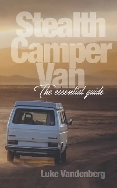 Stealth Camper Van: The Essential Guide by Luke Vandenberg