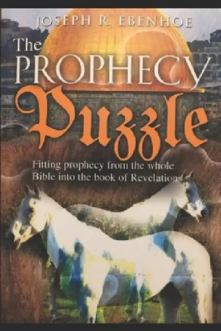 The Prophecy Puzzle: Fitting prophecy from the whole Bible into the book of Revelation by Joseph Ebenhoe