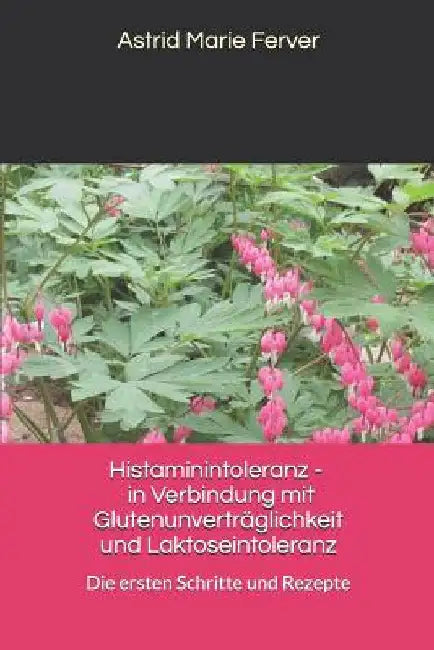 Histaminintoleranz - in Verbindung mit Glutenunverträglichkeit und Laktoseintoleranz: Die ersten Schritte und Rezepte by Ferver, Astrid Marie