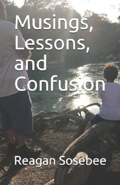 Musings, Lessons, and Confusion by Reagan Sosebee