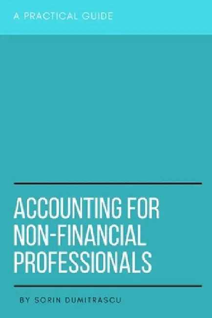 Accounting for Non-Financial Professionals: A Practical Guide by Sorin Dumitrascu