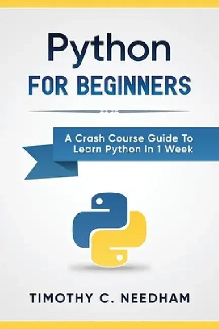 Python: For Beginners: A Crash Course Guide To Learn Python in 1 Week by Timothy C. Needham