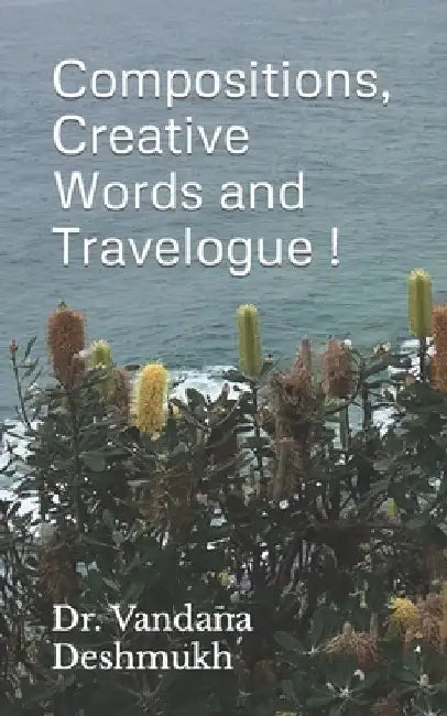 Compositions, Creative Words and Travelogue !: Trilogy Within Ever Changing Facets ! by Vandana Deshmukh