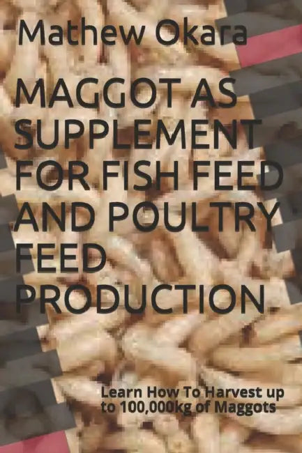 Maggot As Supplement For Fish Feed And Poultry Feed Production