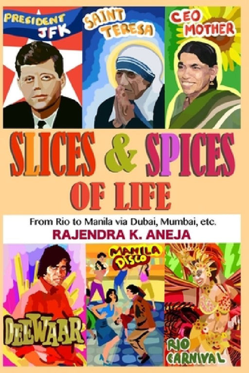 Slices And Spices Of Life: From Rio To Manila Via Dubai, Mumbai, Etc. by Rajendra Kumar Aneja