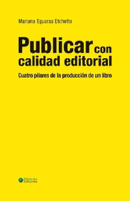 Publicar con calidad editorial: Cuatro pilares de la producción de un libro by Eguaras Etchetto, Mariana