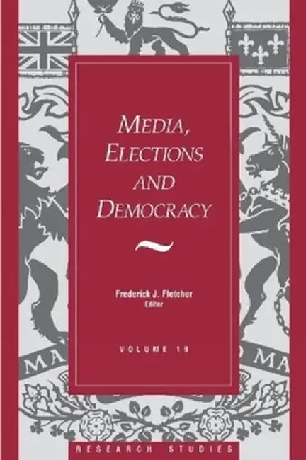 Media, Elections, and Democracy: Royal Commission on Electoral Reform by Frederick J. Fletcher