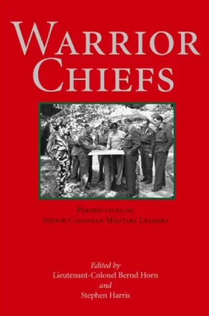 Warrior Chiefs: Perspectives on Senior Canadian Military Leaders by Bernd Horn
