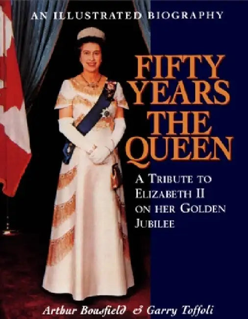 Fifty Years the Queen: A Tribute to Elizabeth II on Her Golden Jubilee by Arthur Bousfield