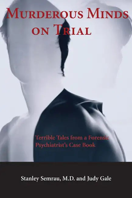 Murderous Minds on Trial: Terrible Tales from a Forensic Psychiatrist's Casebook by Stanley Semrau