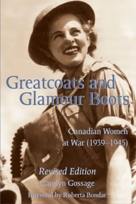 Greatcoats and Glamour Boots: Canadian Women at War, 1939-1945, Revised Edition by Carolyn Gossage