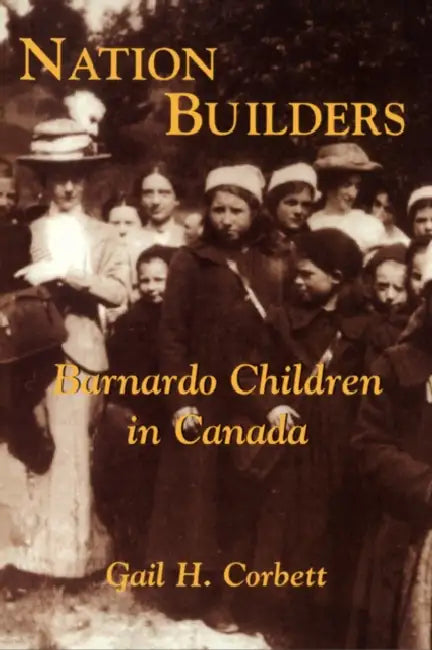 Nation Builders: Barnardo Children in Canada by Gail H. Corbett