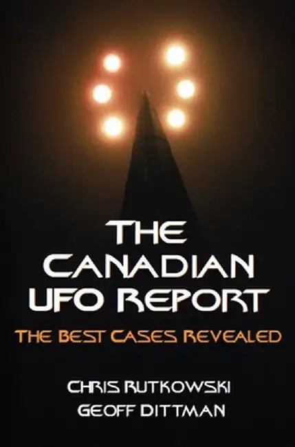 The Canadian UFO Report: The Best Cases Revealed by Chris A. Rutkowski