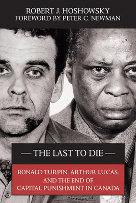 The Last to Die: Ronald Turpin, Arthur Lucas, and the End of Capital Punishment in Canada by Robert J. Hoshowsky
