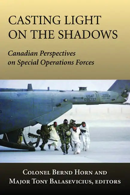 Casting Light on the Shadows: Canadian Perspectives on Special Operations Forces by Bernd Horn