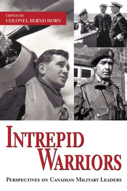 Intrepid Warriors: Perspectives on Canadian Military Leaders by Bernd Horn
