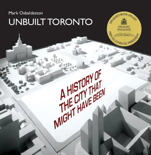 Unbuilt Toronto: A History of the City That Might Have Been by Mark Osbaldeston