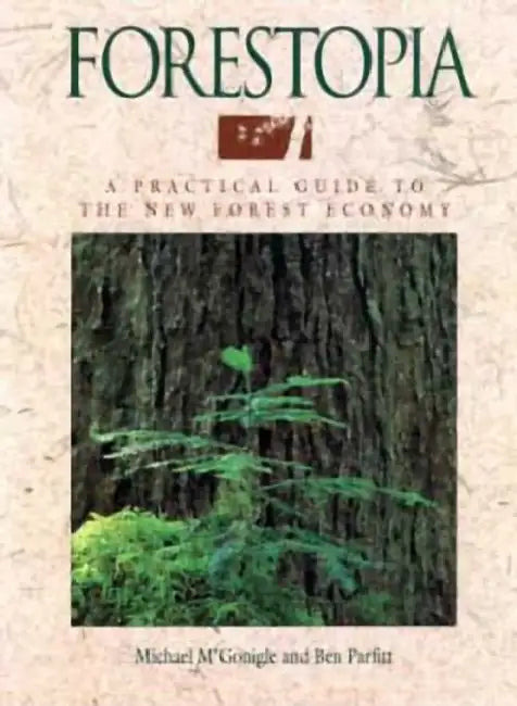 Forestopia: A Practical Guide to the New Forest Economy by Michael M'Gonigle, Ben Parfitt