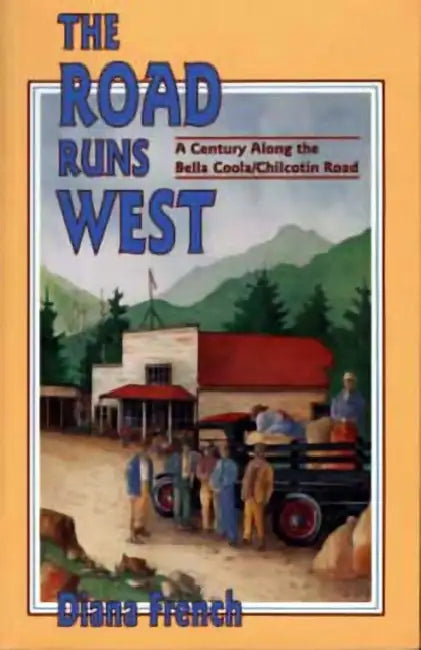 The Road Runs West: A Century Along the Bella Bella / Chilcotin Highway by Diana French