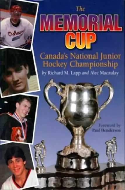 The Memorial Cup: Canada's National Junior Hockey Championship by Richard Lapp, Alec Macaulay, Paul Henderson