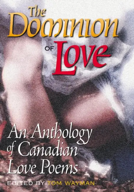 The Dominion of Love: An Anthology of Canadian Love Poems by Tom Wayman