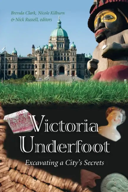 Victoria Underfoot: Excavating a City's Secrets by Brenda Clark, Nicole Kilburn, Nick Russell