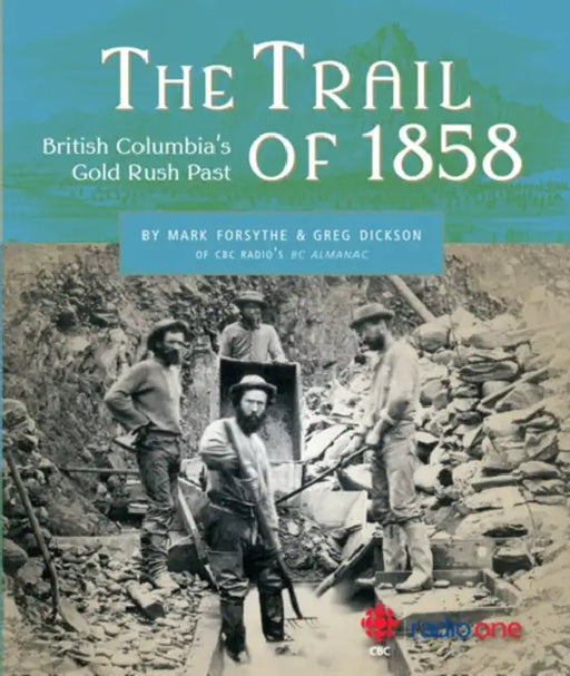 The Trail of 1858: British Columbia's Gold Rush Past by Mark Forsythe, Greg Dickson