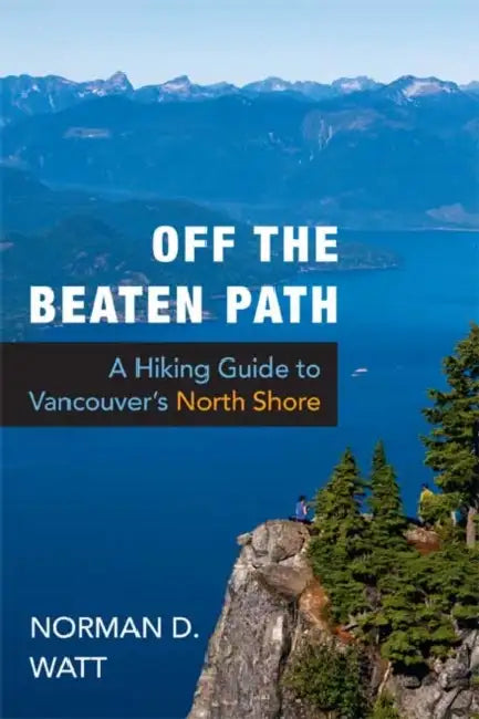 Off the Beaten Path: A Hiking Guide to Vancouver's North Shore, Expanded Second Edition by Norman D. Watt