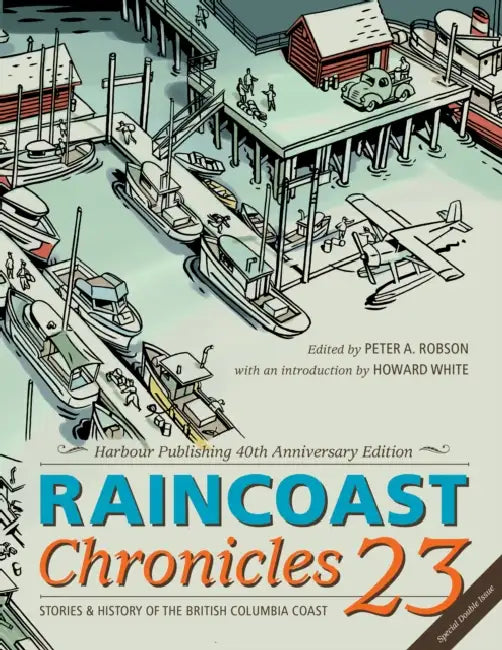 Raincoast Chronicles 23: Harbour Publishing 40th Anniversary Edition by Peter A. Robson, Howard White