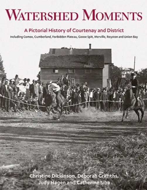 Watershed Moments: A Pictorial History of Courtenay and District by Christine Dickinson, Deborah Griffiths, Judy Hagen