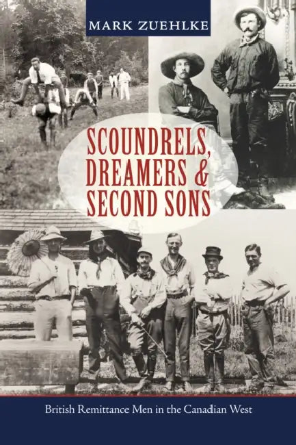Scoundrels, Dreamers & Second Sons: British Remittance Men in the Canadian West by Mark Zuehlke