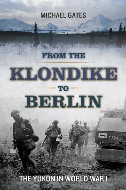 From the Klondike to Berlin: The Yukon in World War I by Michael Gates