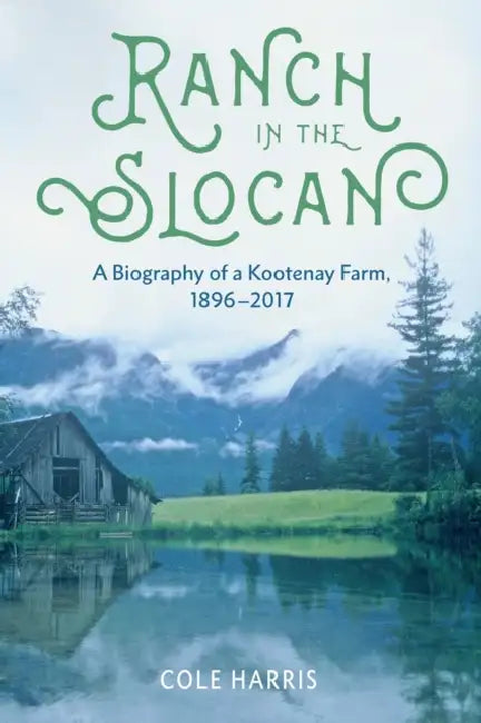 Ranch in the Slocan: A Biography of a Kootenay Farm, 1896-2017 by Cole Harris