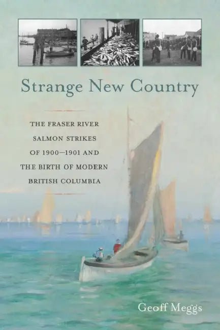 Strange New Country: The Fraser River Salmon Strikes of 1900 and the Birth of Modern British Columbia by Geoff Meggs