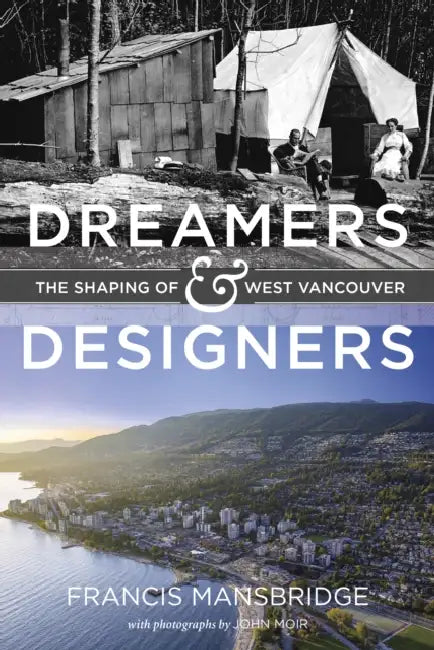 Dreamers and Designers: The Shaping of West Vancouver by Francis Mansbridge, John Moir