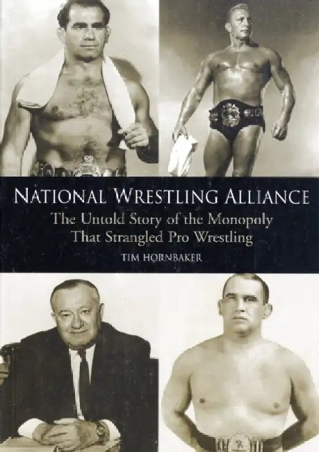 National Wrestling Alliance: The Untold Story of the Monopoly That Strangled Pro Wrestling by Tim Hornbaker