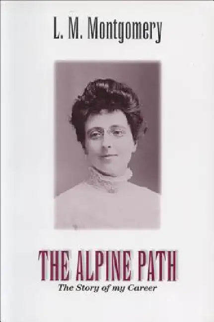 The Alpine Path: The Story of My Career by Lucy Maud Montgomery